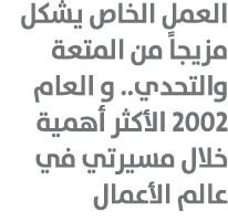 العمل الخاص يشكل مزيجاً من المتعة والتحدي.. و العام 2002 الأكثر أهمية خلال مسيرتي في عالم الأعمال 