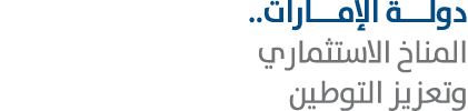 دولـــة الإمـــارات.. المناخ الاستثماري وتعزيز التوطين 