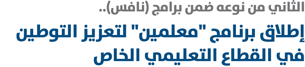 الثاني من نوعه ضمن برامج (نافس).. إطلاق برنامج \“معلمين\" لتعزيز التوطين في القطاع التعليمي الخاص 