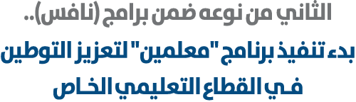 الثاني من نوعه ضمن برامج (نافس).. بدء تنفيذ برنامج \“معلمين\" لتعزيز التوطين فـي القطاع التعليمي الخـاص 