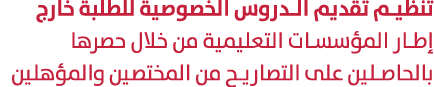 تنظيم تقديم الدروس الخصوصية للطلبة خارج إطار المؤسسات التعليمية من خلال حصرها بالحاصلين على التصاريح من المختصين والم...