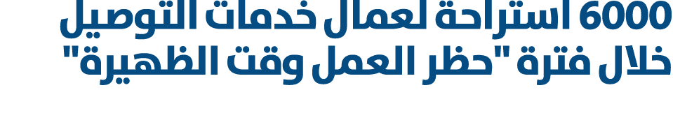 6000 استراحة لعمال خدمات التوصيل خلال فترة \“حظر العمل وقت الظهيرة\" 