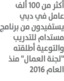 أكثر من 100 ألف عامل في دبي يستفيدون من برنامج مستدام للتدريب والتوعية أطلقته \“لجنة العمال\" منذ العام 2016 