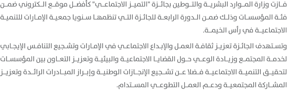 فازت وزارة الموارد البشرية والتوطين بجائزة \“التميز الاجتماعي\" كأفضل موقع الكتروني ضمن فئة المؤسسات وذلك ضمن الدورة ...