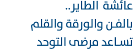 عائشة الطاير.. بالفن والورقة والقلم تساعد مرضى التوحد 