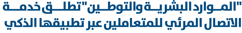 \“المــوارد البشريــة والتوطــين\" تطلـــق خدمـــة الاتصال المرئي للمتعاملين عبر تطبيقها الذكي 