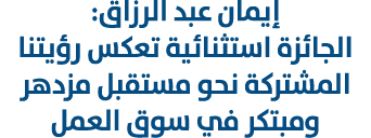 إيمان عبد الرزاق: الجائزة استثنائية تعكس رؤيتنا المشتركة نحو مستقبل مزدهر ومبتكر في سوق العمل