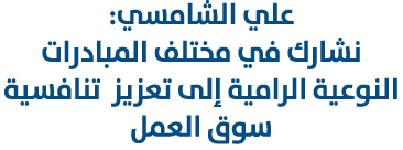 علي الشامسي: نشارك في مختلف المبادرات النوعية الرامية إلى تعزيز تنافسية سوق العمل 