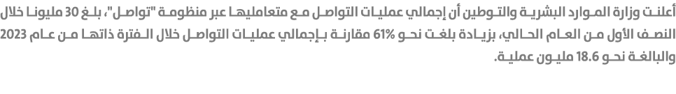 أعلنت وزارة الموارد البشرية والتوطين أن إجمالي عمليات التواصل مع متعامليها عبر منظومة \“تواصل\"، بلغ 30 مليونا خلال ا...