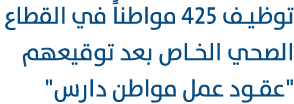 توظيف 425 مواطناً في القطاع الصحي الخاص بعد توقيعهم \“عقود عمل مواطن دارس\" 