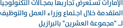 الإمارات تستعرض تجاربها بمجالات التكنولوجيا المتقدمة خلال اجتماع وزراء العمل والتوظيف لـ \“مجموعة العشرين\" بالبرازيل 