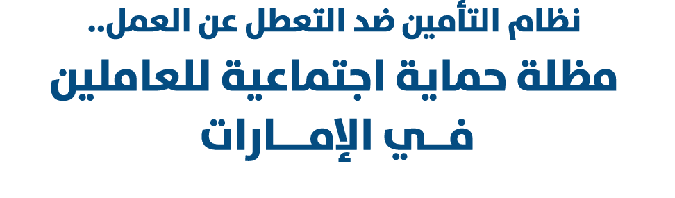  نظام التأمين ضد التعطل عن العمل.. مظلة حماية اجتماعية للعاملين فــي الإمـــارات 