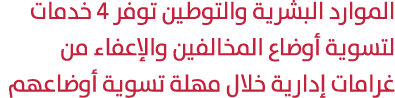 الموارد البشرية والتوطين توفر 4 خدمات لتسوية أوضاع المخالفين والإعفاء من غرامات إدارية خلال مهلة تسوية أوضاعهم 