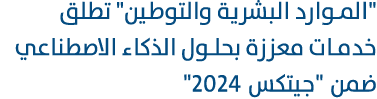 \“الموارد البشرية والتوطين\" تطلق خدمات معززة بحلول الذكاء الاصطناعي ضمن \"جيتكس 2024\" 