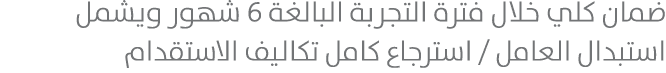 ضمان كلي خلال فترة التجربة البالغة 6 شهور ويشمل استبدال العامل / استرجاع كامل تكاليف الاستقدام 