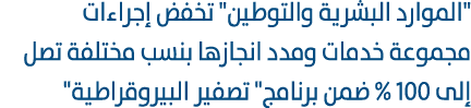 \“الموارد البشرية والتوطين\" تخفض إجراءات مجموعة خدمات ومدد انجازها بنسب مختلفة تصل إلى 100 % ضمن برنامج\" تصفير البي...