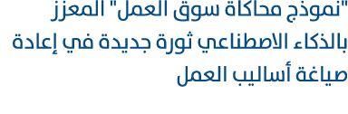 \“نموذج محاكاة سوق العمل\" المعزز بالذكاء الاصطناعي ثورة جديدة في إعادة صياغة أساليب العمل 