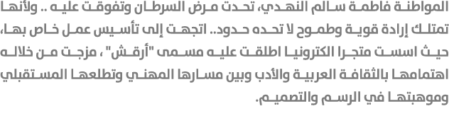المواطنة فاطمة سالم النهدي، تحدت مرض السرطان وتفوقت عليه .. ولأنها تمتلك إرادة قوية وطموح لا تحده حدود.. اتجهت إلى تأ...