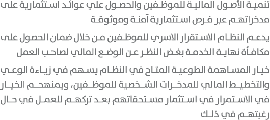 تنمية الأصول المالية للموظفين والحصول علي عوائد استثمارية على مدخراتهم عبر فرص استثمارية آمنة وموثوقة يدعم النظام الا...