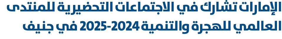 الإمارات تشارك في الاجتماعات التحضيرية للمنتدى العالمي للهجرة والتنمية 2025 2024 في جنيف 