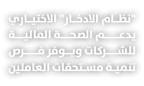 \“نظام الادخار\" الاختياري يدعــــم الصحــة الماليــة للشـــركات ويـوفر فــــرص تنمية مستحقات العاملين