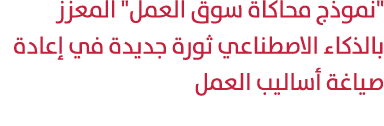 \“نموذج محاكاة سوق العمل\" المعزز بالذكاء الاصطناعي ثورة جديدة في إعادة صياغة أساليب العمل 