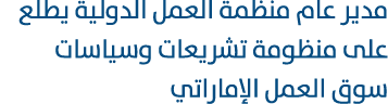 مدير عام منظمة العمل الدولية يطلع على منظومة تشريعات وسياسات سوق العمل الإماراتي 