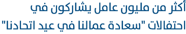 أكثر من مليون عامل يشاركون في احتفالات \“سعادة عمالنا في عيد اتحادنا\" 