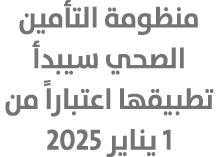 منظومة التأمين الصحي سيبدأ تطبيقها اعتباراً من 1 يناير 2025