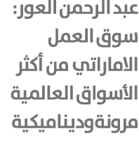 عبد الرحمن العور: سوق العمل الاماراتي من أكثر الأسواق العالمية مرونة وديناميكية 