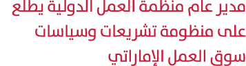 مدير عام منظمة العمل الدولية يطلع على منظومة تشريعات وسياسات سوق العمل الإماراتي 