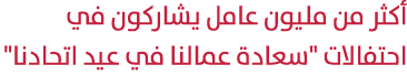 أكثر من مليون عامل يشاركون في احتفالات \“سعادة عمالنا في عيد اتحادنا\" 
