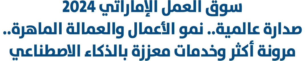 سوق العمل الإماراتي 2024 صدارة عالمية.. نمو الأعمال والعمالة الماهرة.. مرونة أكثر وخدمات معززة بالذكاء الاصطناعي 