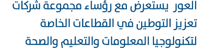 العور يستعرض مع رؤساء مجموعة شركات تعزيز التوطين في القطاعات الخاصة لتكنولوجيا المعلومات والتعليم والصحة 