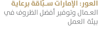 العور: الإمارات سبّاقة برعاية العمال وتوفير أفضل الظروف في بيئة العمل 