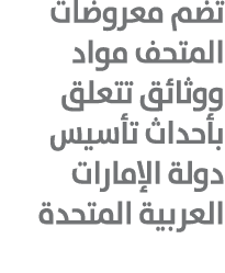 تضم معروضات المتحف مواد ووثائق تتعلق بأحداث تأسيس دولة الإمارات العربية المتحدة