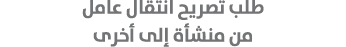 طلب تصريح انتقال عامل من منشأة إلى أخرى