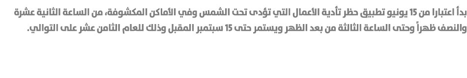 بدأ اعتبارا من 15 يونيو تطبيق حظر تأدية الأعمال التي تؤدى تحت الشمس وفي الأماكن المكشوفة، من الساعة الثانية عشرة والن...