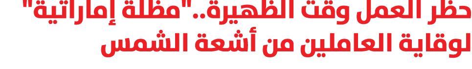 حظر العمل وقت الظهيرة..\“مظلة إماراتية\" لوقاية العاملين من أشعة الشمس 