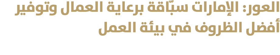 العور: الإمارات سبّاقة برعاية العمال وتوفير أفضل الظروف في بيئة العمل 