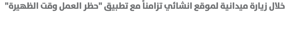 خلال زيارة ميدانية لموقع انشائي تزامناً مع تطبيق \“حظر العمل وقت الظهيرة\" 