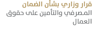 قرار وزاري بشأن الضمان المصرفي والتأمين على حقوق العمال 