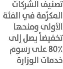 تصنيف الشركات المكرّمة في الفئة الأولى ومنحها تخفيضاً يصل إلى 80٪ على رسوم خدمات الوزارة 