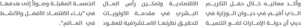 وأكد معاليه خلال حفل التكريم الذي أقيم في ديوان الوزارة في دبي أن دولة الإمارات تضع التنمية الاقتصادية وتمكين رأس الم...