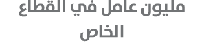 مليون عامل في القطاع الخاص
