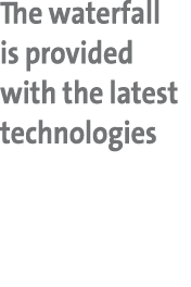The waterfall is provided with the latest technologies