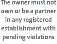The owner must not own or be a partner in any registered establishment with pending violations