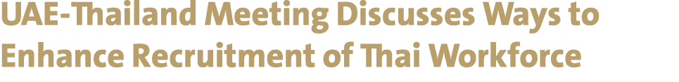 UAE-Thailand Meeting Discusses Ways to Enhance Recruitment of Thai Workforce 