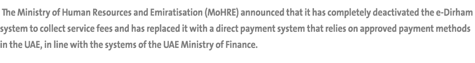  The Ministry of Human Resources and Emiratisation (MoHRE) announced that it has completely deactivated the e-Dirham ...
