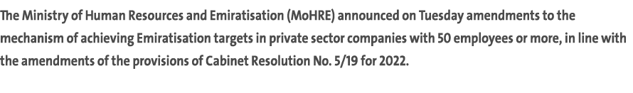 The Ministry of Human Resources and Emiratisation (MoHRE) announced on Tuesday amendments to the mechanism of achievi...